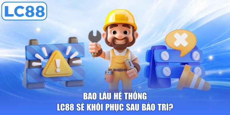 Bao lâu hệ thống LC88 sẽ khôi phục sau bảo trì