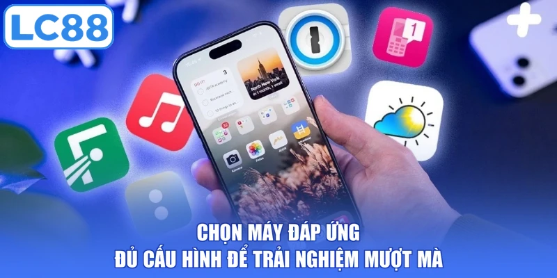 Chọn máy đáp ứng đủ cấu hình để trải nghiệm mượt mà