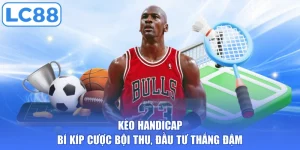 Kèo Handicap - Bí Kíp Cược Bội Thu, Đầu Tư Thắng Đậm
