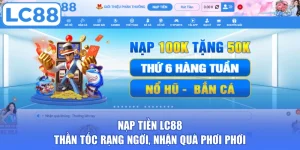 Nạp Tiền LC88 - Thần Tốc Rạng Ngời, Nhận Quà Phơi Phới